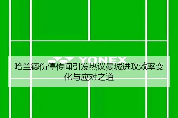 哈兰德伤停传闻引发热议曼城进攻效率变化与应对之道