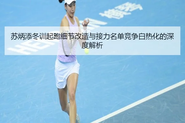 苏炳添冬训起跑细节改造与接力名单竞争白热化的深度解析