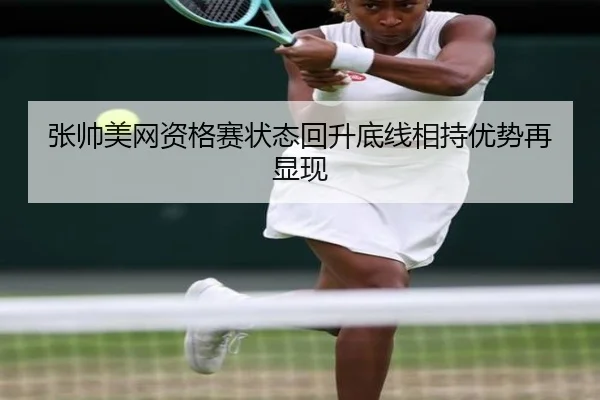 张帅美网资格赛状态回升底线相持优势再显现